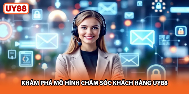 Khám phá mô hình chăm sóc khách hàng UY88