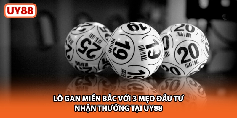 Lô Gan Miền Bắc Với 3 Mẹo Đầu Tư Nhận Thưởng Tại UY88