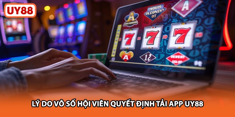 Lý do vô số hội viên quyết định tải app UY88
